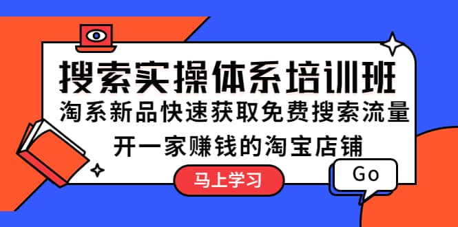 搜索实操体系培训班：淘系新品快速获取免费搜索流量 开一家赚钱的淘宝店铺网创吧-网创项目资源站-副业项目-创业项目-搞钱项目恒杨云站