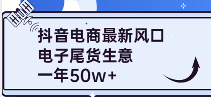 抖音电商最新风口，利用信息差做电子尾货生意，一年50w+（7节课+货源渠道)网创吧-网创项目资源站-副业项目-创业项目-搞钱项目恒杨云站