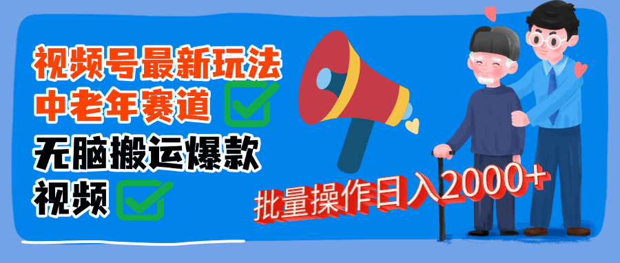 视频号中老年赛道无脑搬运日入2000➕网创吧-网创项目资源站-副业项目-创业项目-搞钱项目恒杨云站