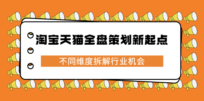 淘宝天猫全盘策划新起点，不同维度拆解行业机会网创吧-网创项目资源站-副业项目-创业项目-搞钱项目恒杨云站