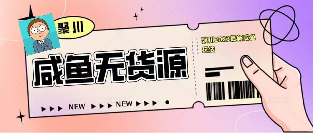 聚川2023闲鱼无货源最新经典玩法：基础认知+爆款闲鱼选品+快速找到货源网创吧-网创项目资源站-副业项目-创业项目-搞钱项目恒杨云站