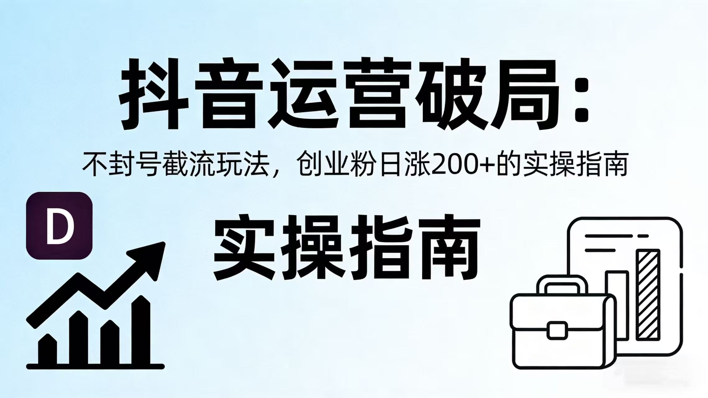 抖音运营破局：不封号截流玩法，创业粉日涨 200 + 的实操指南网创吧-网创项目资源站-副业项目-创业项目-搞钱项目恒杨云站