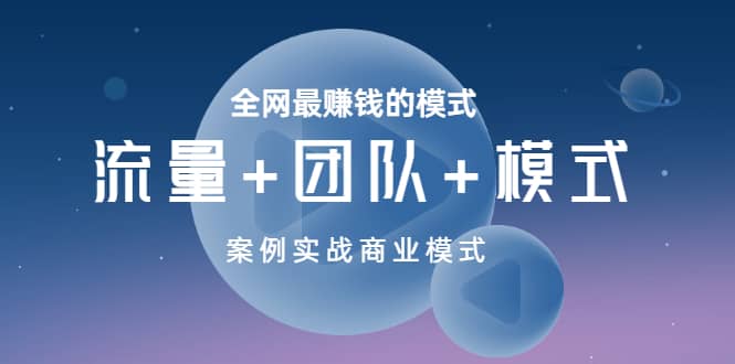 全网最赚钱的模式《流量+团队+模式》案例实战商业模式网创吧-网创项目资源站-副业项目-创业项目-搞钱项目恒杨云站