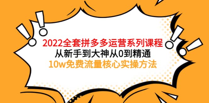 2022全套拼多多运营课程，从新手到大神从0到精通，10w免费流量核心实操方法网创吧-网创项目资源站-副业项目-创业项目-搞钱项目恒杨云站