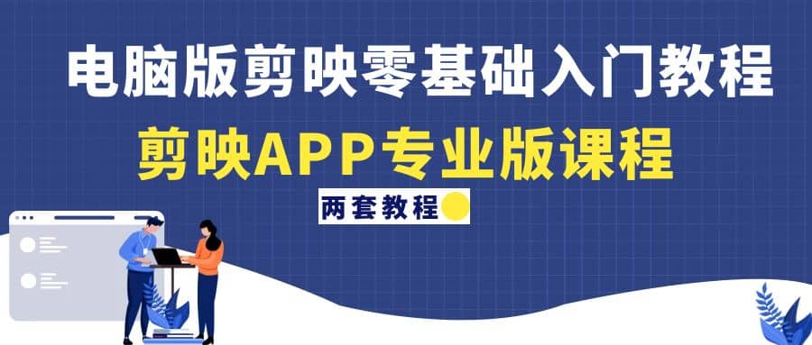 电脑版剪映零基础入门教程+剪映APP专业版课程（两套教程）网创吧-网创项目资源站-副业项目-创业项目-搞钱项目恒杨云站