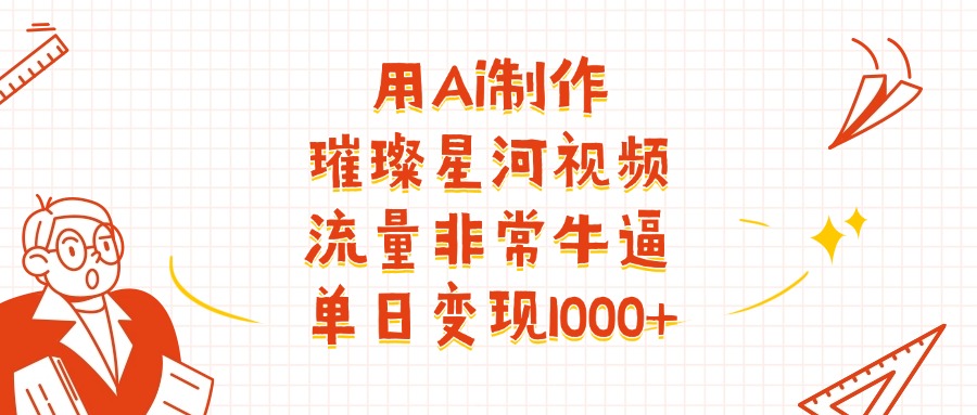 用Ai制作璀璨星河视频，流量非常牛批，单日变现1000+网创吧-网创项目资源站-副业项目-创业项目-搞钱项目恒杨云站