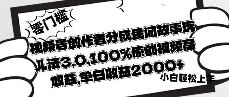 视频号创作者分成民间故事玩儿法3.0，100%原创视频高收益，单日收益2000+网创吧-网创项目资源站-副业项目-创业项目-搞钱项目恒杨云站
