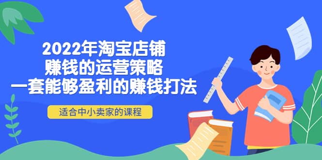 2022年淘宝店铺赚钱的运营策略：一套能够盈利的赚钱打法，适合中小卖家网创吧-网创项目资源站-副业项目-创业项目-搞钱项目恒杨云站