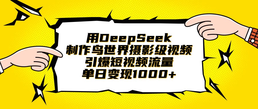 用DeepSeek制作鸟世界摄影级视频，引爆短视频流量，单日变现1000+网创吧-网创项目资源站-副业项目-创业项目-搞钱项目恒杨云站