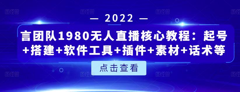 言团队1980无人直播核心教程：起号+搭建+软件工具+插件+素材+话术等等网创吧-网创项目资源站-副业项目-创业项目-搞钱项目恒杨云站
