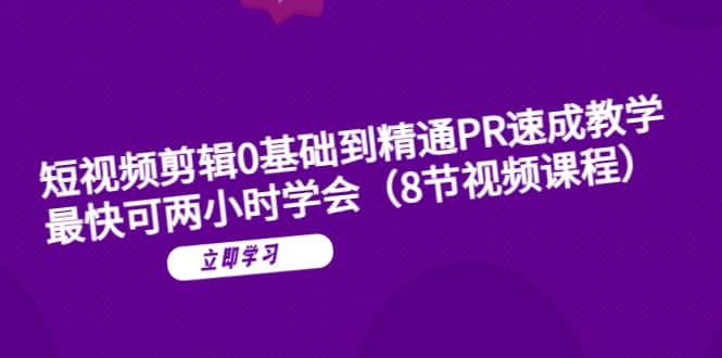 短视频剪辑0基础到精通PR速成教学：最快可两小时学会（8节视频课程）网创吧-网创项目资源站-副业项目-创业项目-搞钱项目恒杨云站