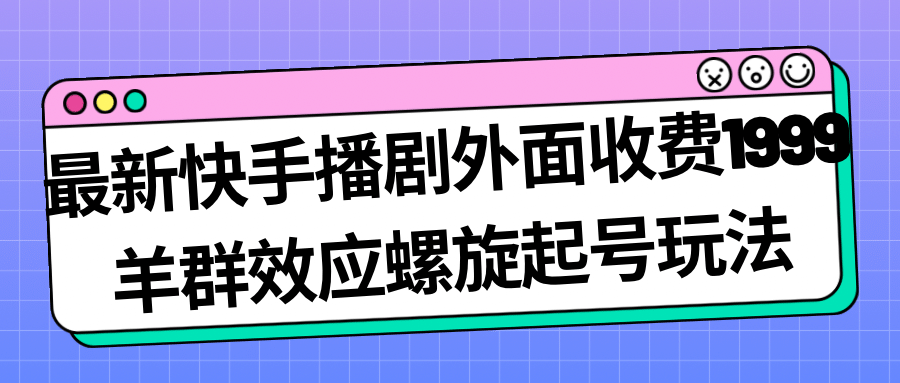最新快手播剧外面收费1999羊群效应螺旋起号玩法配合流量日入几百完全没问题网创吧-网创项目资源站-副业项目-创业项目-搞钱项目恒杨云站