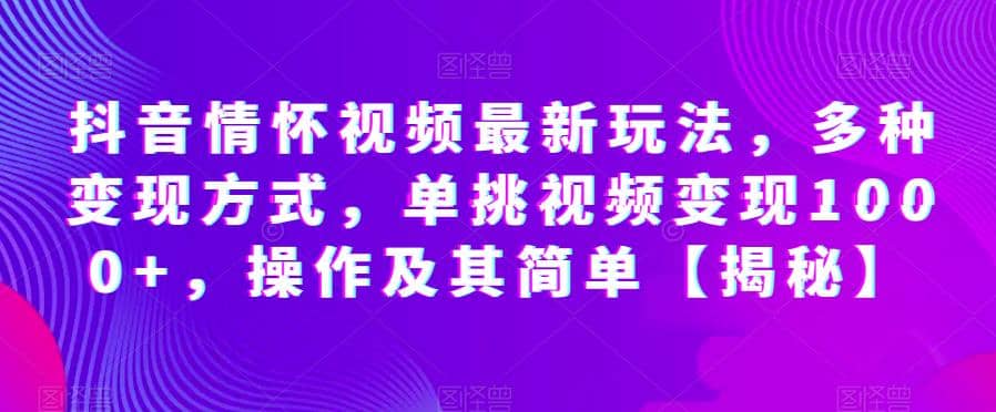 抖音情怀视频最新玩法，多种变现方式，单挑视频变现1000+，操作及其简单【揭秘】网创吧-网创项目资源站-副业项目-创业项目-搞钱项目恒杨云站