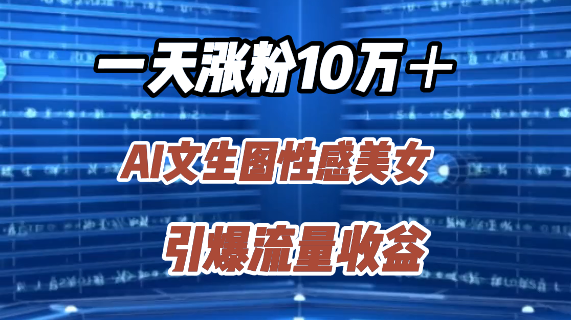 一天涨粉10万＋，AI文生图性感美女，引爆流量收益网创吧-网创项目资源站-副业项目-创业项目-搞钱项目恒杨云站