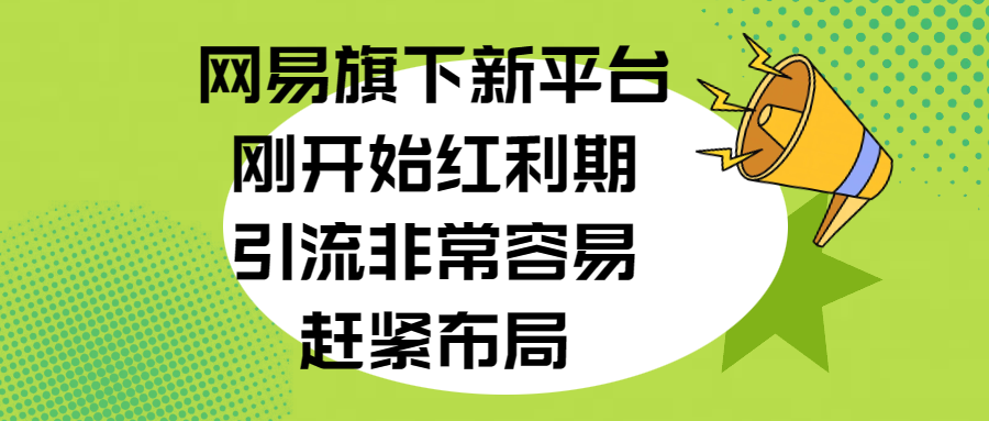 网易旗下新平台，刚开始红利期，引流非常容易，赶紧布局网创吧-网创项目资源站-副业项目-创业项目-搞钱项目恒杨云站