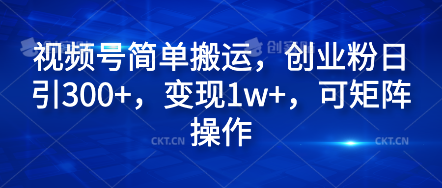 视频号简单搬运，创业粉日引300+，变现1w+，可矩阵操作网创吧-网创项目资源站-副业项目-创业项目-搞钱项目恒杨云站