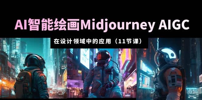 AI·智能绘画Midjourney AIGC 在设计领域中的应用 从入门到精通（11节课）网创吧-网创项目资源站-副业项目-创业项目-搞钱项目恒杨云站