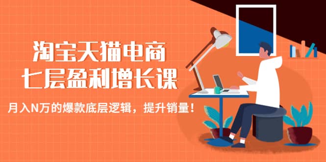淘宝天猫电商七层盈利增长课：月入N万的爆款底层逻辑，提升销量网创吧-网创项目资源站-副业项目-创业项目-搞钱项目恒杨云站