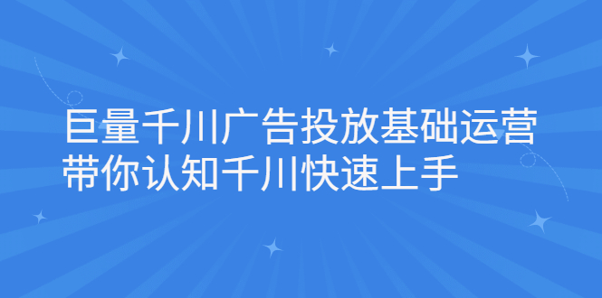 巨量千川广告投放基础运营，带你认知千川快速上手网创吧-网创项目资源站-副业项目-创业项目-搞钱项目恒杨云站