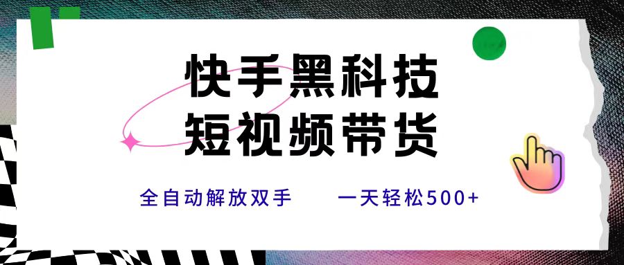快手黑科技短视频带货，条条原创无脑搬运，新手小白轻松一天500+网创吧-网创项目资源站-副业项目-创业项目-搞钱项目恒杨云站