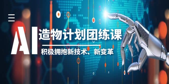 2023AI·造物·计划团练课第一期，积极拥抱新技术、新变革网创吧-网创项目资源站-副业项目-创业项目-搞钱项目恒杨云站