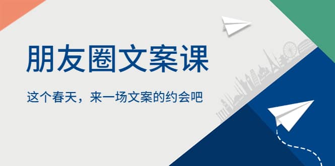 朋友圈文案课，这个春天，来一场文案的约会吧网创吧-网创项目资源站-副业项目-创业项目-搞钱项目恒杨云站