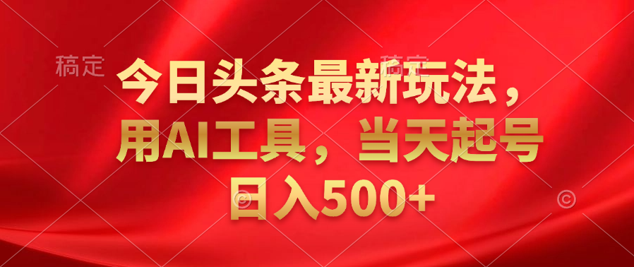今日头条最新玩法，利用AI工具，当天起号日入500+网创吧-网创项目资源站-副业项目-创业项目-搞钱项目恒杨云站