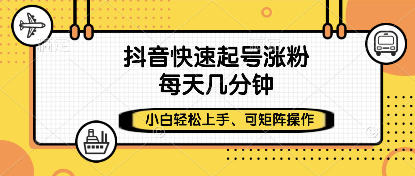 抖音快速起号涨粉，小白轻松上手、每天几分钟，可矩阵操作网创吧-网创项目资源站-副业项目-创业项目-搞钱项目恒杨云站