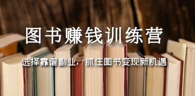 图书赚钱训练营：选择靠谱副业，抓住图书变现新机遇网创吧-网创项目资源站-副业项目-创业项目-搞钱项目恒杨云站