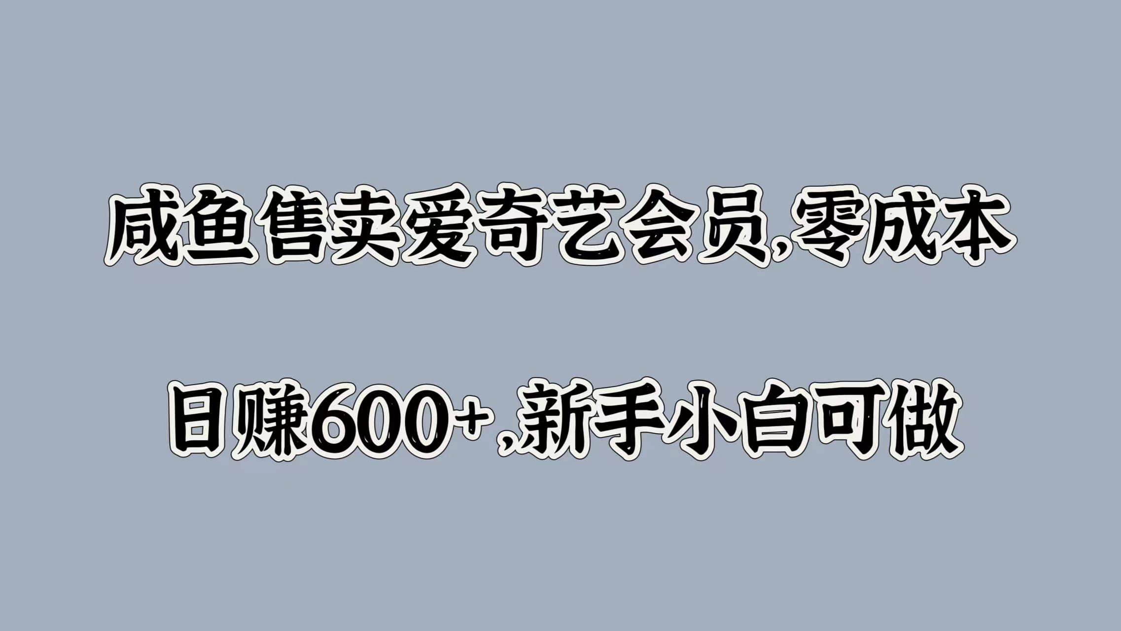 咸鱼售卖爱奇艺会员，零成本，日赚600+，新手小白可做网创吧-网创项目资源站-副业项目-创业项目-搞钱项目恒杨云站