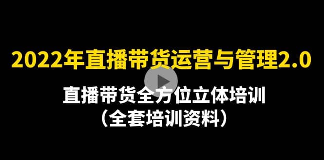 2022年10月最新-直播带货运营与管理2.0，直播带货全方位立体培训（全资料）网创吧-网创项目资源站-副业项目-创业项目-搞钱项目恒杨云站