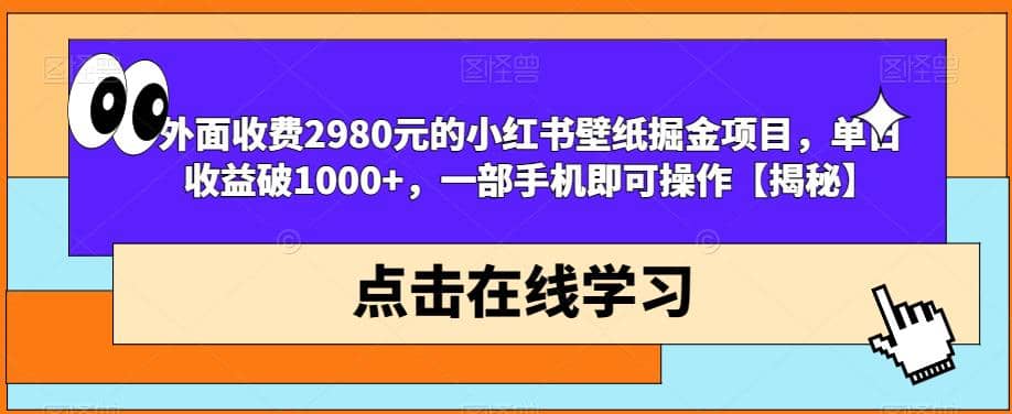 外面收费2980元的小红书壁纸掘金项目，单日收益破1000+，一部手机即可操作【揭秘】网创吧-网创项目资源站-副业项目-创业项目-搞钱项目恒杨云站