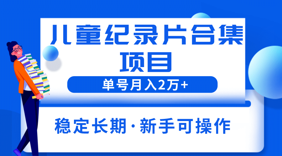 2023儿童纪录片合集项目，单个账号轻松月入2w+网创吧-网创项目资源站-副业项目-创业项目-搞钱项目恒杨云站