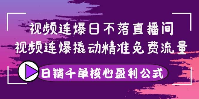 视频连爆日不落直播间，视频连爆撬动精准免费流量，日销千单核心盈利公式网创吧-网创项目资源站-副业项目-创业项目-搞钱项目恒杨云站