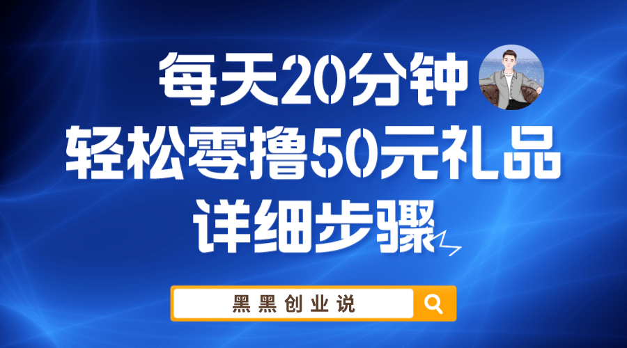 每天20分钟，轻松零撸50元礼品实战教程网创吧-网创项目资源站-副业项目-创业项目-搞钱项目恒杨云站