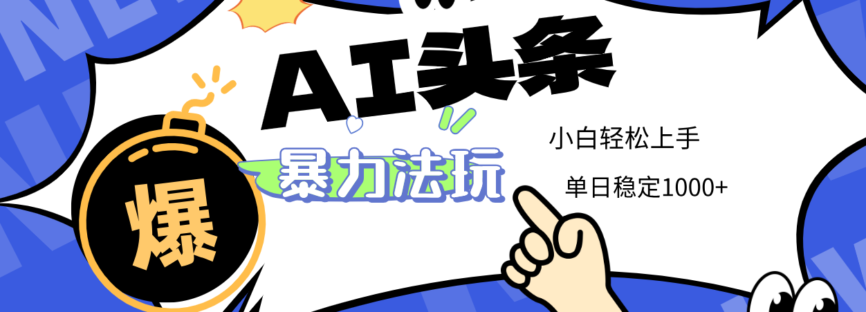 2025 AI头条暴力玩法，小白无脑复制粘贴，当天发布次日出收益，单日稳定1000+网创吧-网创项目资源站-副业项目-创业项目-搞钱项目恒杨云站