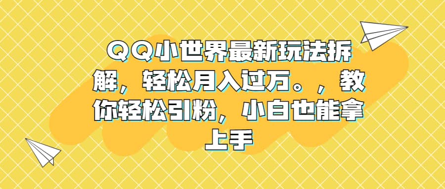 QQ小世界最新玩法拆解，轻松月入过万。教你轻松引粉，小白也能拿上手网创吧-网创项目资源站-副业项目-创业项目-搞钱项目恒杨云站
