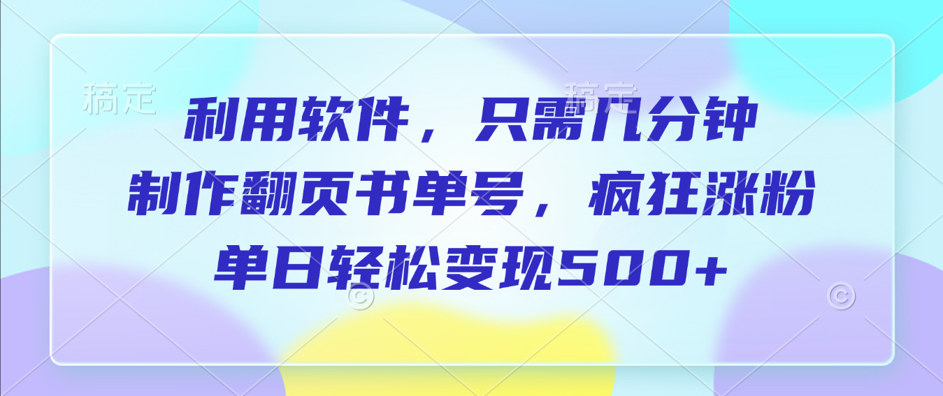 利用软件，作翻页书单号，只需几分钟，制疯狂涨粉，单日轻松变现500+网创吧-网创项目资源站-副业项目-创业项目-搞钱项目恒杨云站