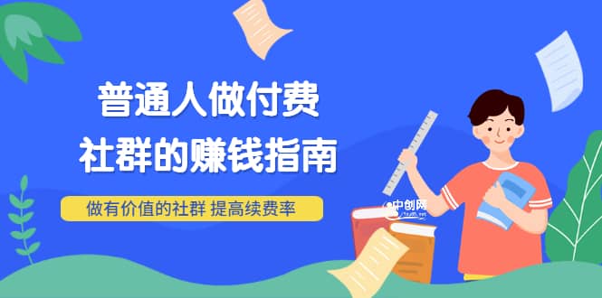 男儿国付费文章《普通人做付费社群的赚钱指南》做有价值的社群，提高续费率网创吧-网创项目资源站-副业项目-创业项目-搞钱项目恒杨云站