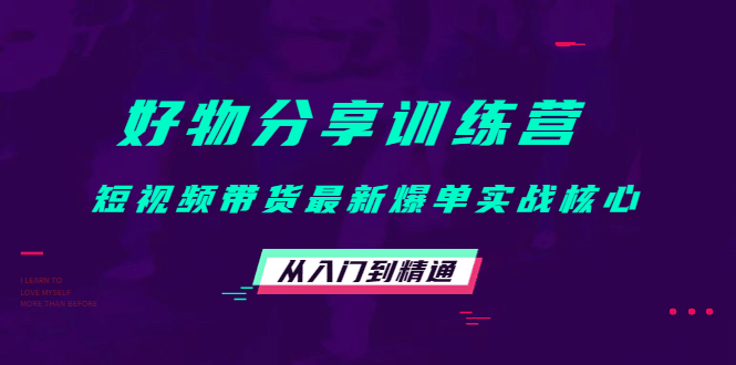 好物分享训练营：短视频带货最新爆单实战核心，从入门到精通网创吧-网创项目资源站-副业项目-创业项目-搞钱项目恒杨云站