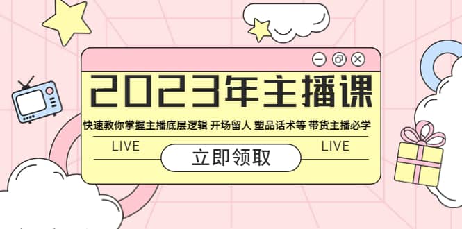 2023年主播课 快速教你掌握主播底层逻辑 开场留人 塑品话术等 带货主播必学网创吧-网创项目资源站-副业项目-创业项目-搞钱项目恒杨云站