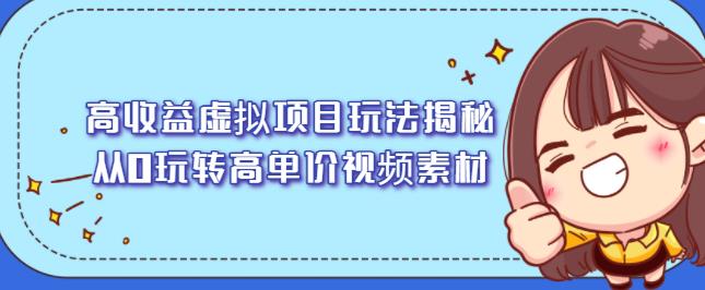 高收益虚拟项目玩法揭秘，从0玩转高单价视频素材【视频课程】网创吧-网创项目资源站-副业项目-创业项目-搞钱项目恒杨云站