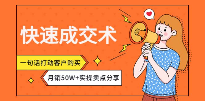 快速成交术，一句话打动客户购买，月销50W+实操卖点分享网创吧-网创项目资源站-副业项目-创业项目-搞钱项目恒杨云站