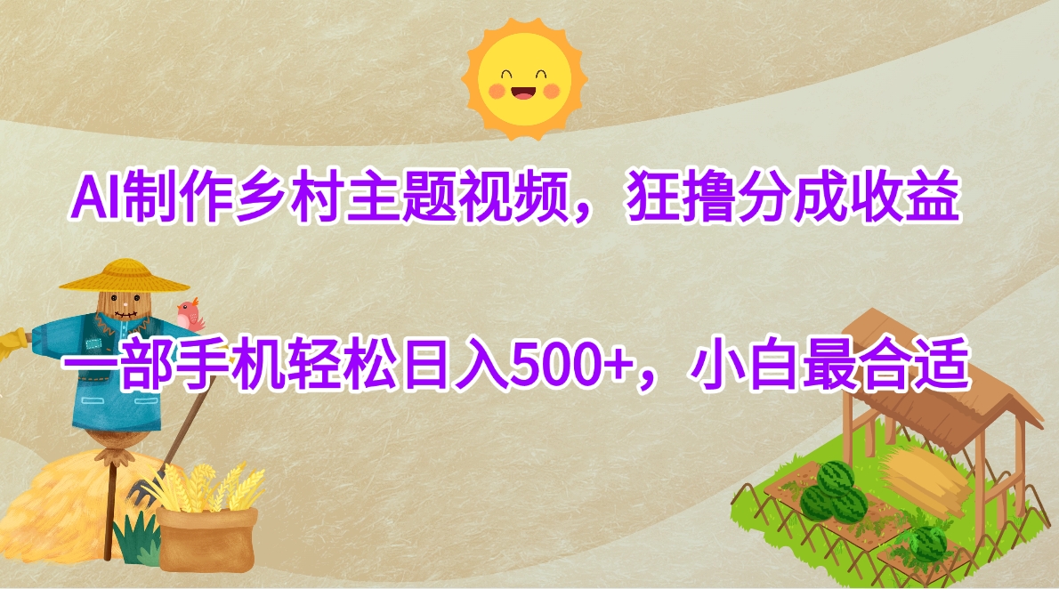 AI制作乡村主题视频，狂撸分成收益，一部手机轻松日入500+，小白最合适网创吧-网创项目资源站-副业项目-创业项目-搞钱项目恒杨云站