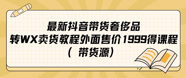 最新抖音奢侈品转微信卖货教程外面售价1999的课程（带货源）网创吧-网创项目资源站-副业项目-创业项目-搞钱项目恒杨云站