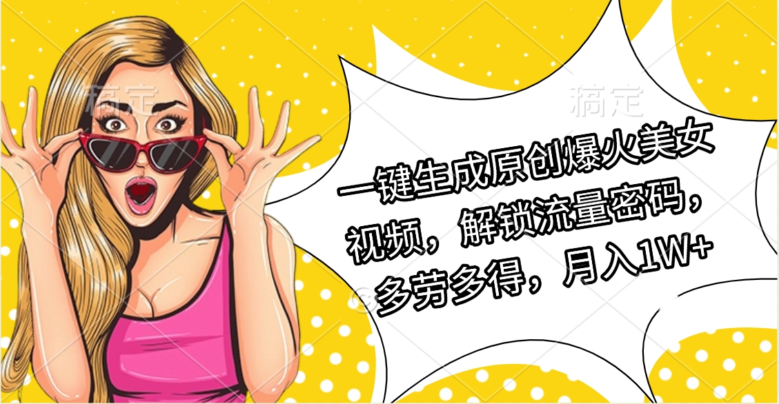 一键生成原创爆火美女视频，解锁流量密码，多劳多得，月入1W+网创吧-网创项目资源站-副业项目-创业项目-搞钱项目恒杨云站