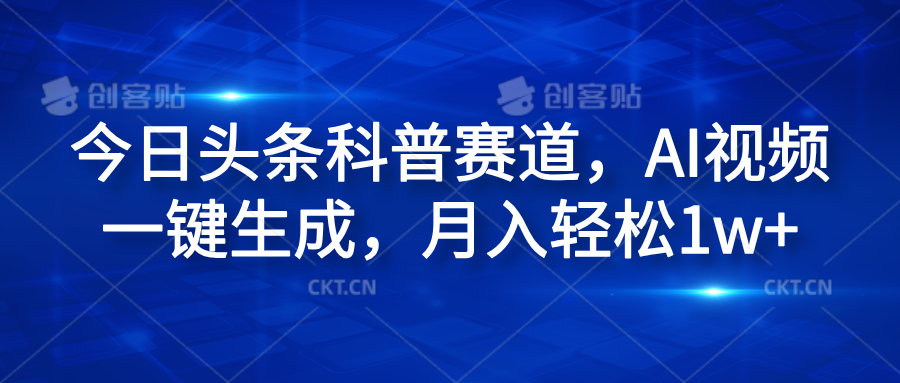 今日头条科普赛道，AI视频一键生成，月入轻松1w+网创吧-网创项目资源站-副业项目-创业项目-搞钱项目恒杨云站