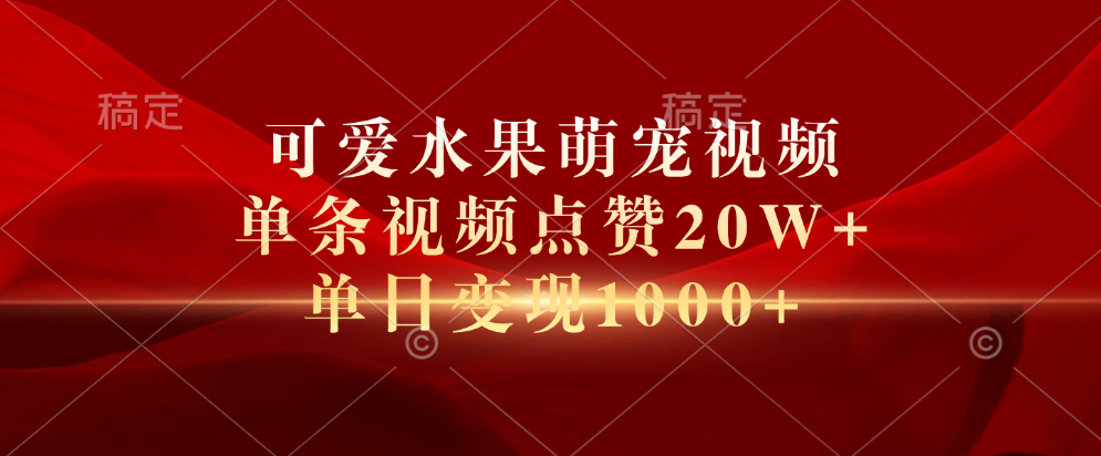 可爱水果萌宠视频，单条视频点赞20W+，单日变现1000+网创吧-网创项目资源站-副业项目-创业项目-搞钱项目恒杨云站