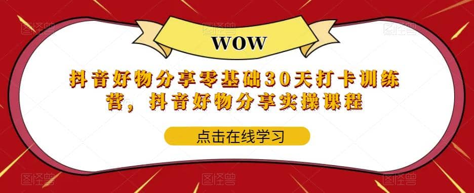 抖音好物分享0基础30天-打卡特训营，抖音好物分享实操课程网创吧-网创项目资源站-副业项目-创业项目-搞钱项目恒杨云站