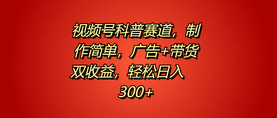 视频号科普赛道,制作简单,广告+带货双收益,轻松日入300+网创吧-网创项目资源站-副业项目-创业项目-搞钱项目恒杨云站